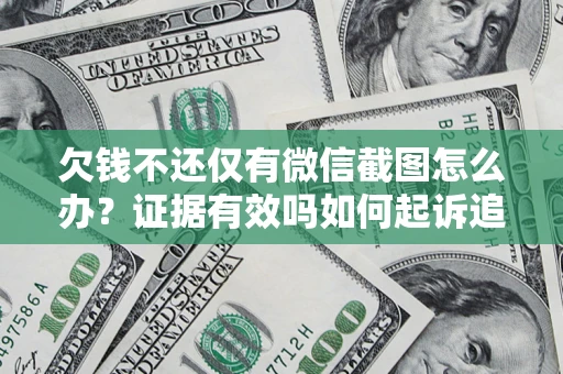 济南欠钱不还仅有微信截图怎么办？证据有效吗如何起诉追回欠款？
