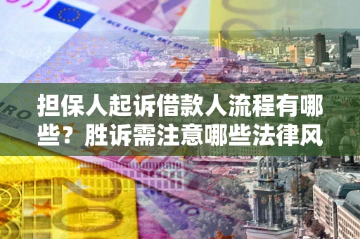 济南担保人起诉借款人流程有哪些？胜诉需注意哪些法律风险？