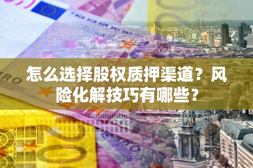 济南怎么选择股权质押渠道？风险化解技巧有哪些？