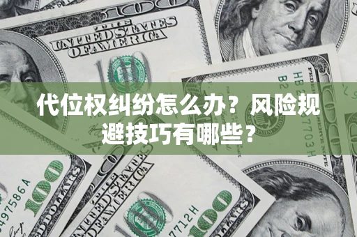 济南代位权纠纷怎么办？风险规避技巧有哪些？