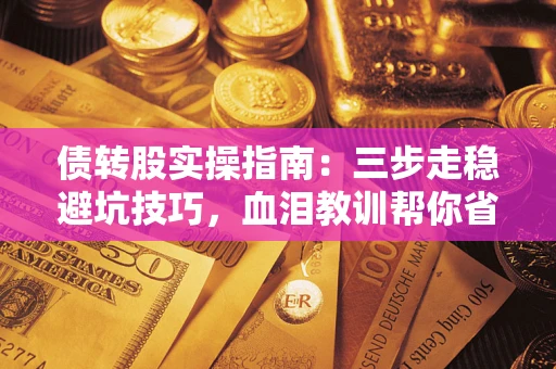 济南债转股实操指南：三步走稳避坑技巧，血泪教训帮你省下百万损失