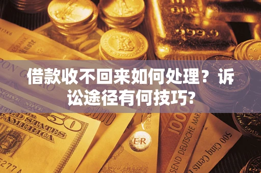 济南借款收不回来如何处理？诉讼途径有何技巧?