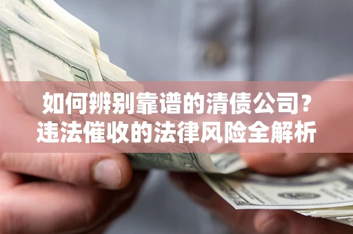 济南如何辨别靠谱的清债公司？违法催收的法律风险全解析