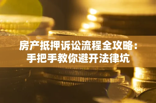 济南房产抵押诉讼流程全攻略：手把手教你避开法律坑