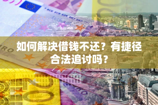 济南如何解决借钱不还？有捷径合法追讨吗？