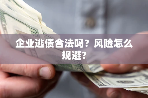 济南企业逃债合法吗？风险怎么规避？