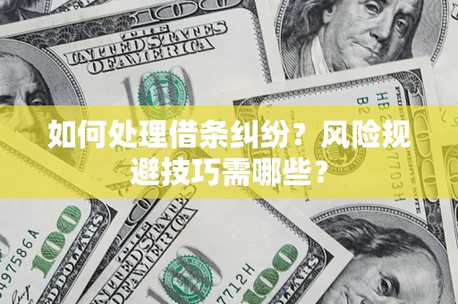 济南如何处理借条纠纷？风险规避技巧需哪些？