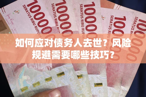 济南如何应对债务人去世？风险规避需要哪些技巧？