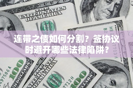 济南连带之债如何分割？签协议时避开哪些法律陷阱？