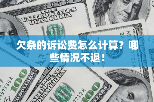 济南欠条的诉讼费怎么计算?哪些情况不退! 济南欠条的诉讼费怎么计算?哪些情况不退!