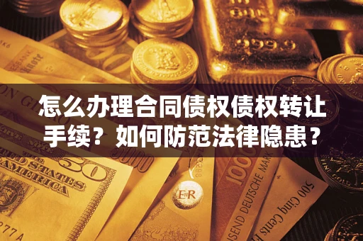 济南怎么办理合同债权债权转让手续？如何防范法律隐患？