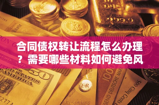 济南合同债权转让流程怎么办理？需要哪些材料如何避免风险？