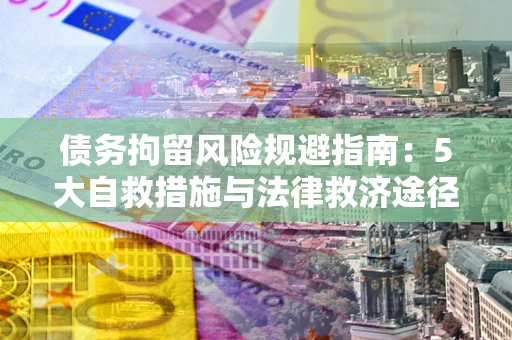 济南债务拘留风险规避指南：5大自救措施与法律救济途径