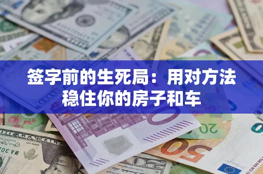 济南签字前的生死局：用对方法稳住你的房子和车